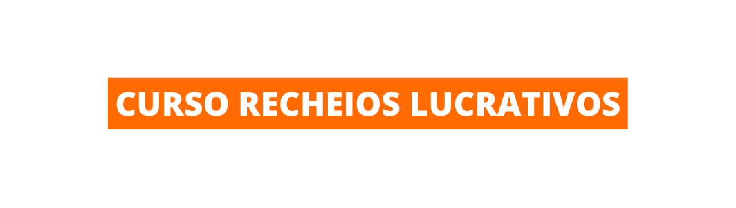 CURSO RECHEIOS LUCRATIVOS